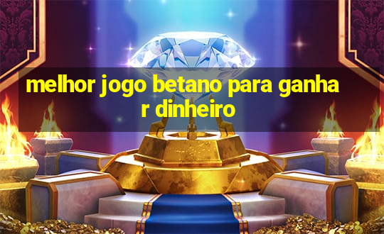 melhor jogo betano para ganhar dinheiro