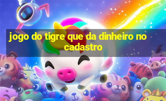 jogo do tigre que da dinheiro no cadastro