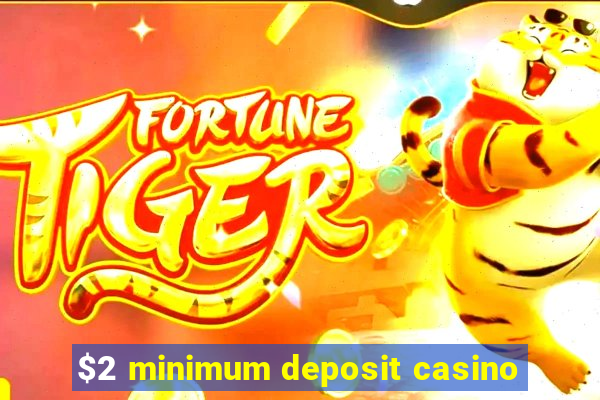 $2 minimum deposit casino