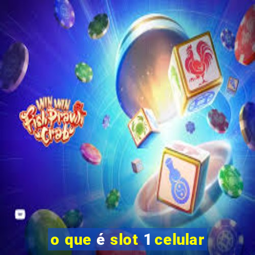 o que é slot 1 celular