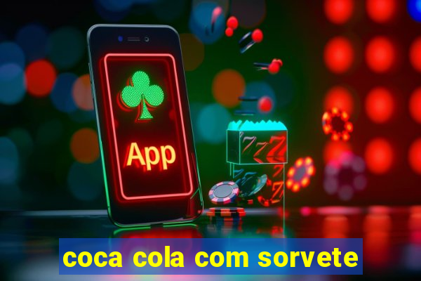 coca cola com sorvete