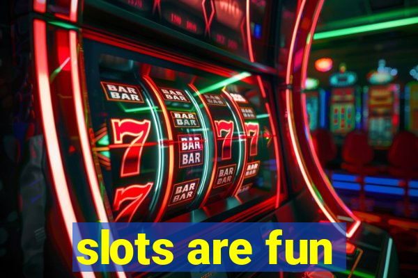 slots are fun