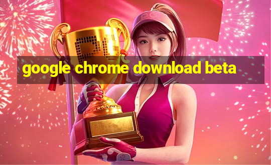 google chrome download beta