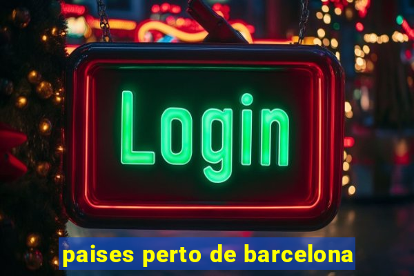 paises perto de barcelona