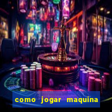 como jogar maquina ca?a niquel