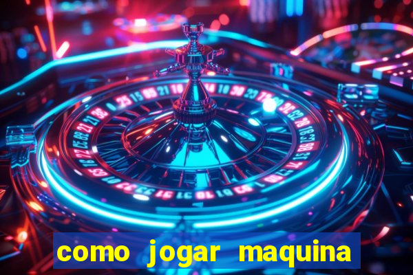 como jogar maquina ca?a niquel