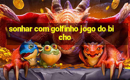 sonhar com golfinho jogo do bicho