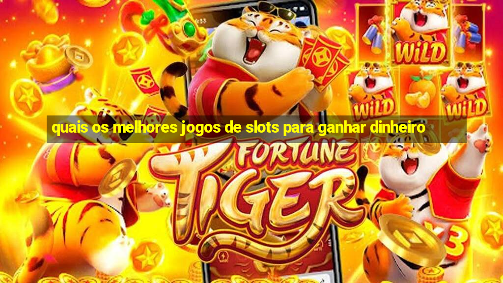 quais os melhores jogos de slots para ganhar dinheiro