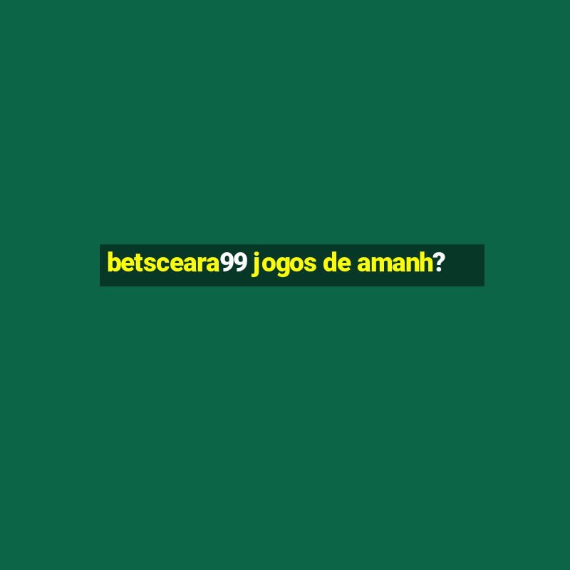 betsceara99 jogos de amanh?