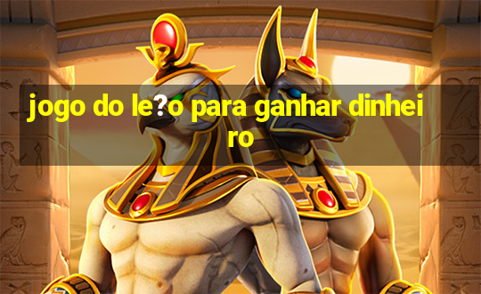 jogo do le?o para ganhar dinheiro