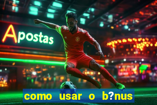 como usar o b?nus da estrela bet