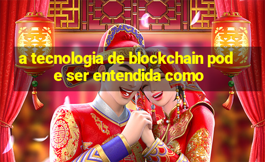 a tecnologia de blockchain pode ser entendida como