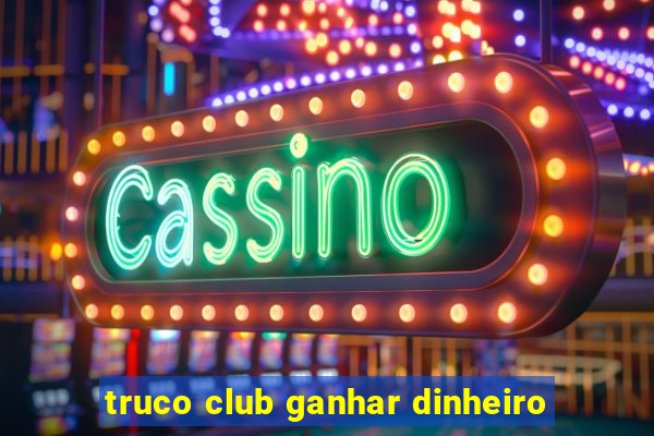 truco club ganhar dinheiro