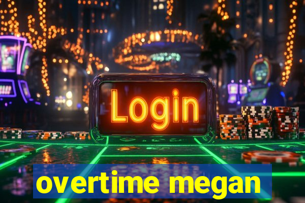 overtime megan