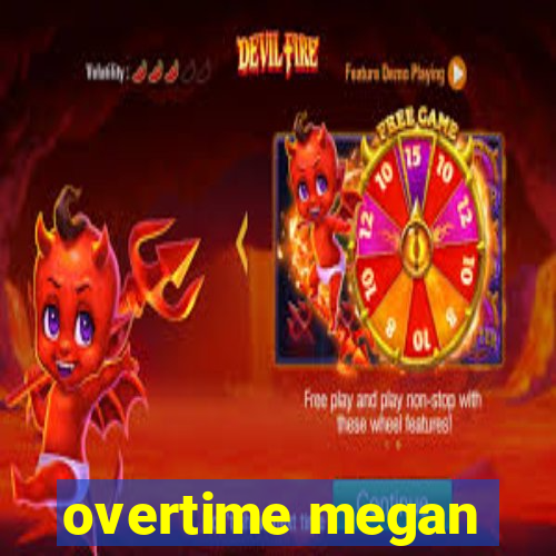 overtime megan