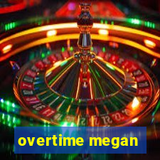 overtime megan