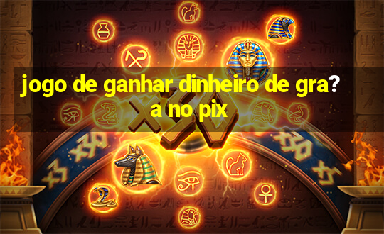 jogo de ganhar dinheiro de gra?a no pix