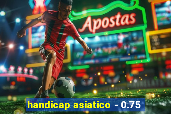 handicap asiatico - 0.75