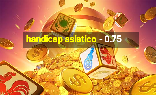 handicap asiatico - 0.75