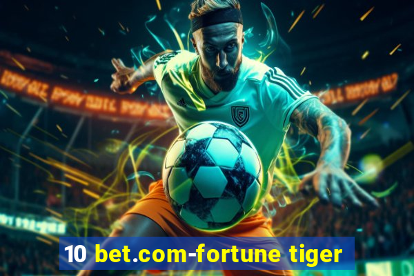 10 bet.com-fortune tiger