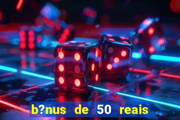 b?nus de 50 reais no cadastro cassino