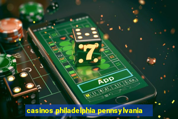 casinos philadelphia pennsylvania