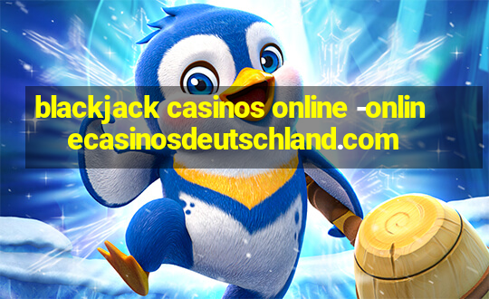 blackjack casinos online -onlinecasinosdeutschland.com