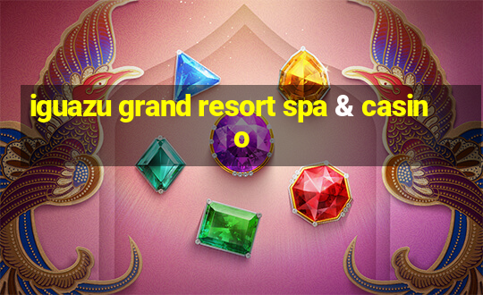 iguazu grand resort spa & casino