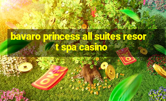 bavaro princess all suites resort spa casino