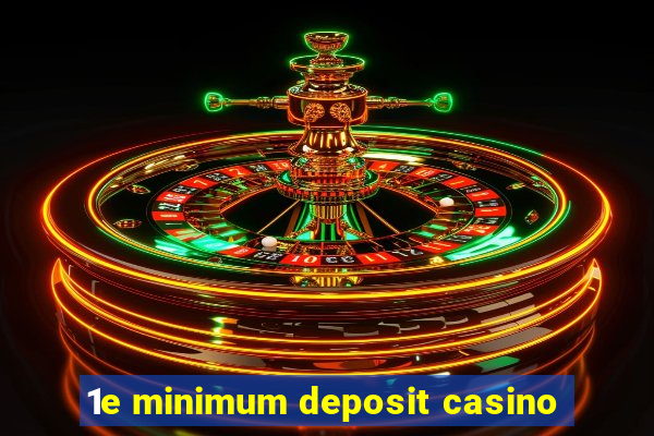 1e minimum deposit casino