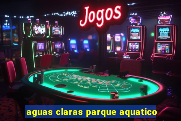 aguas claras parque aquatico