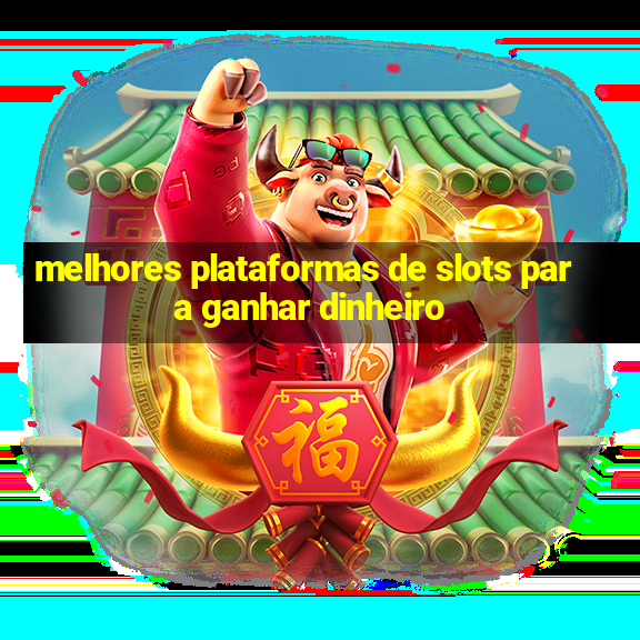 melhores plataformas de slots para ganhar dinheiro