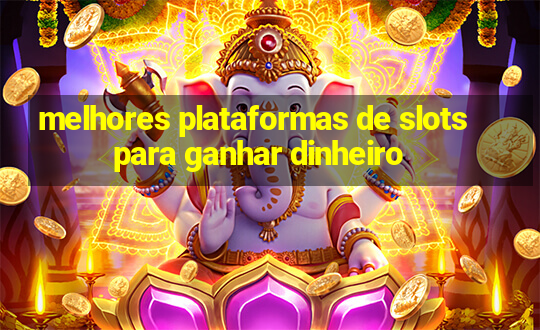 melhores plataformas de slots para ganhar dinheiro