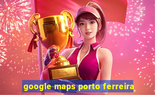 google maps porto ferreira