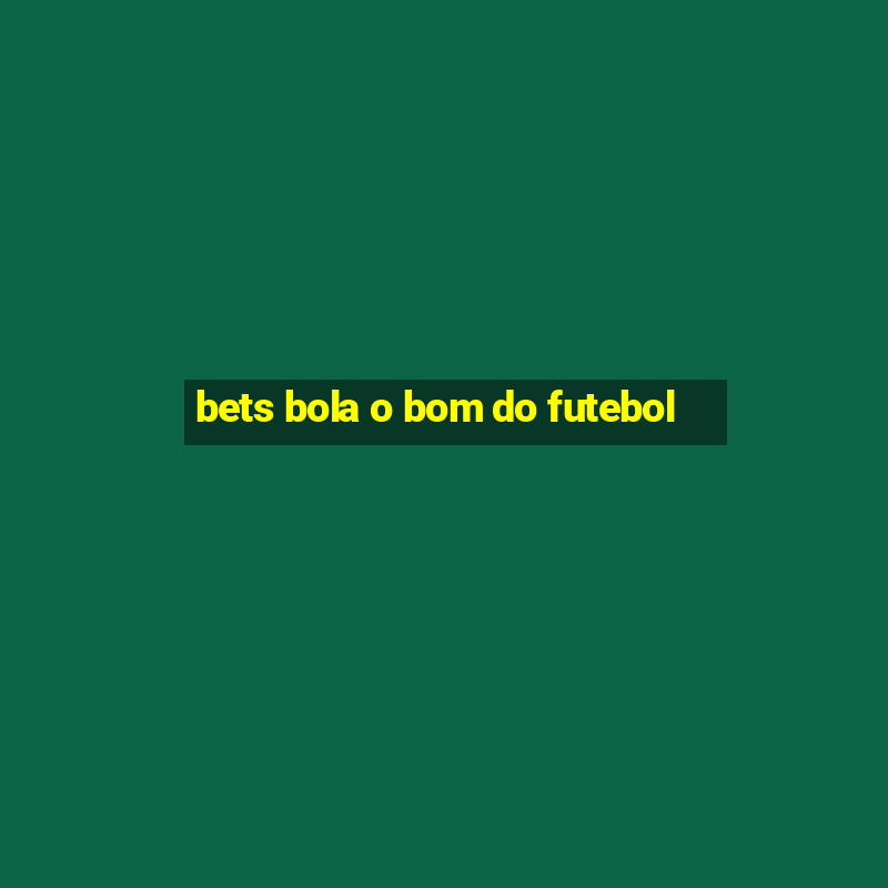 bets bola o bom do futebol