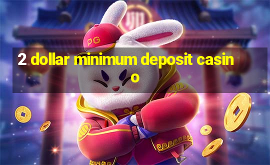 2 dollar minimum deposit casino