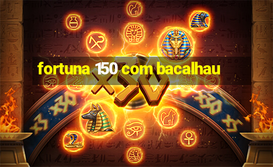 fortuna 150 com bacalhau