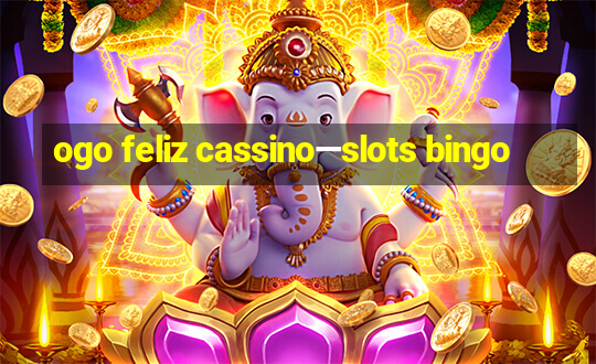 ogo feliz cassino—slots bingo