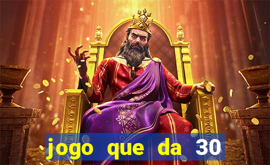 jogo que da 30 reais no cadastro