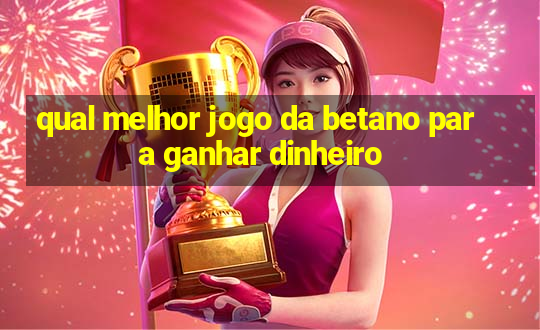 qual melhor jogo da betano para ganhar dinheiro