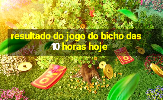 resultado do jogo do bicho das 10 horas hoje