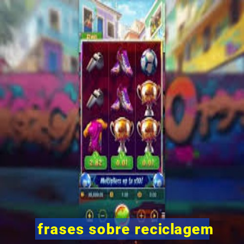 frases sobre reciclagem