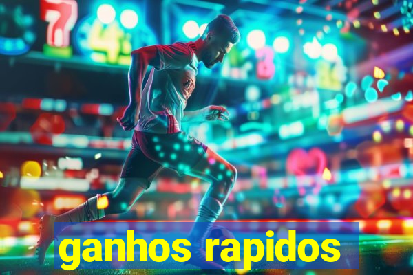 ganhos rapidos