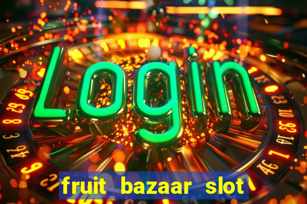 fruit bazaar slot free play