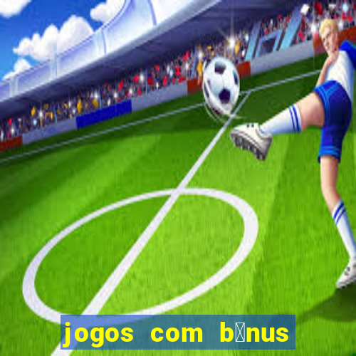 jogos com b么nus de boas-vindas sem dep贸sito