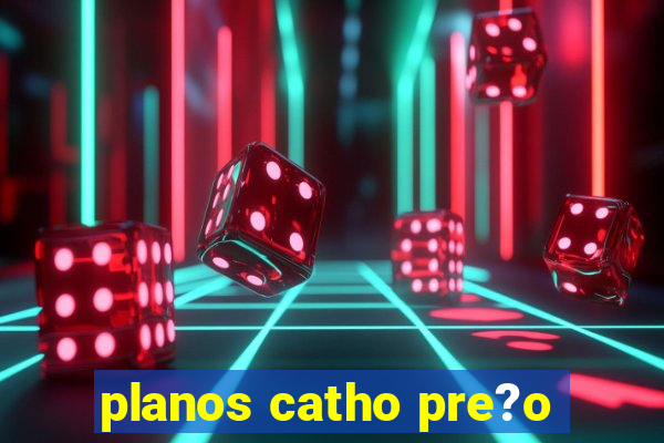 planos catho pre?o