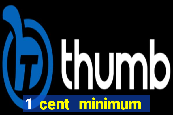 1 cent minimum deposit casino