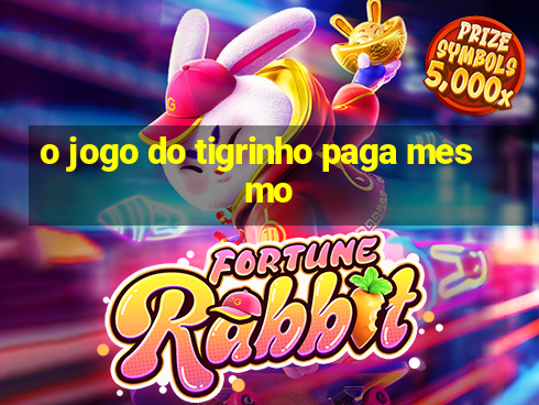 o jogo do tigrinho paga mesmo