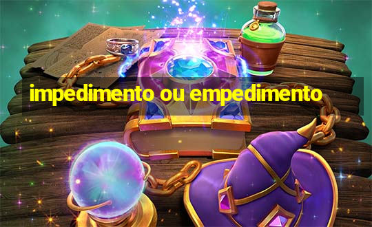 impedimento ou empedimento