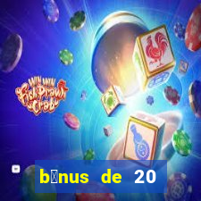 b么nus de 20 reais no cadastro